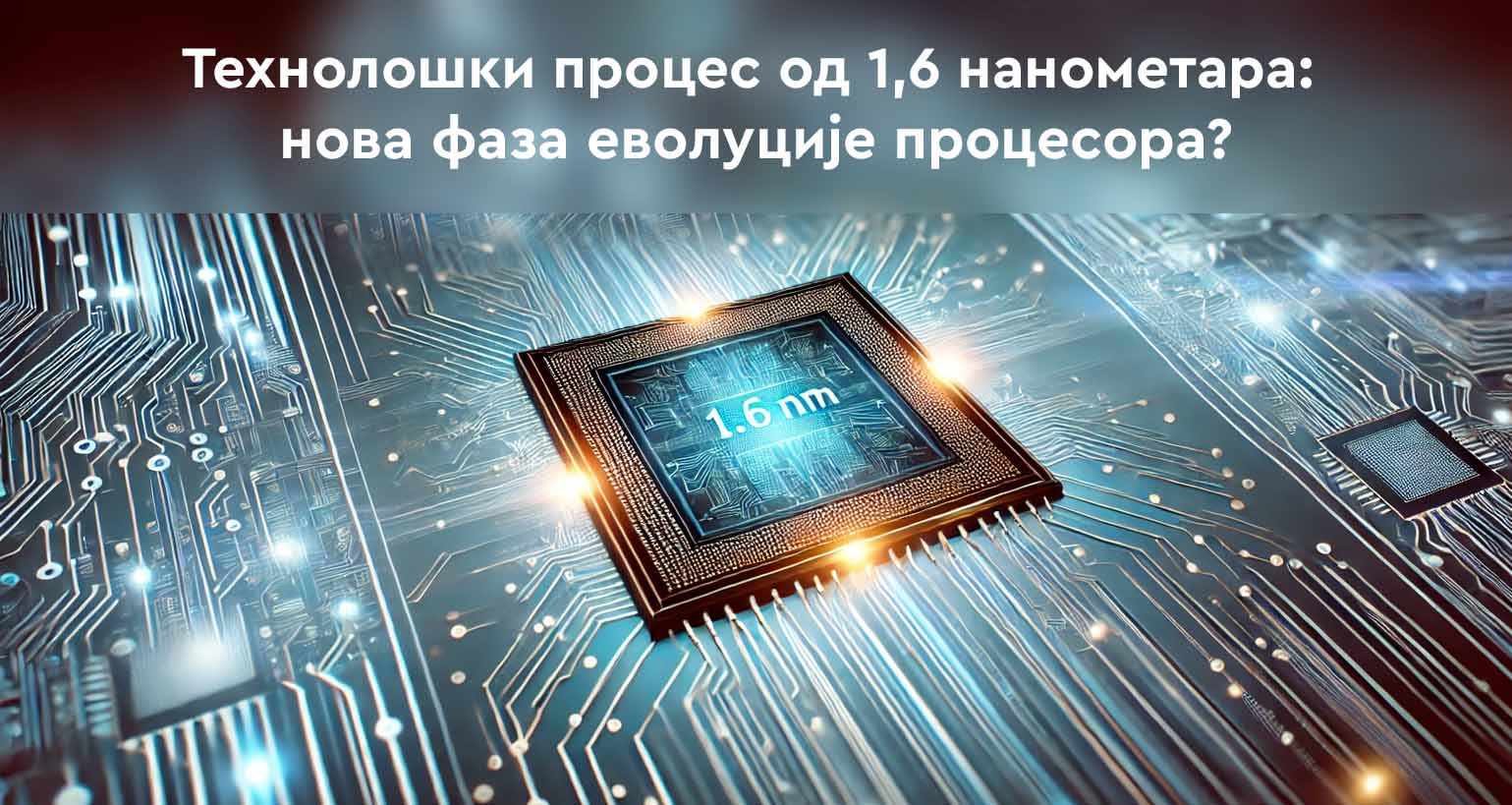 Технолошки процес 1,6 нанометара: нови корак у еволуцији процесора?